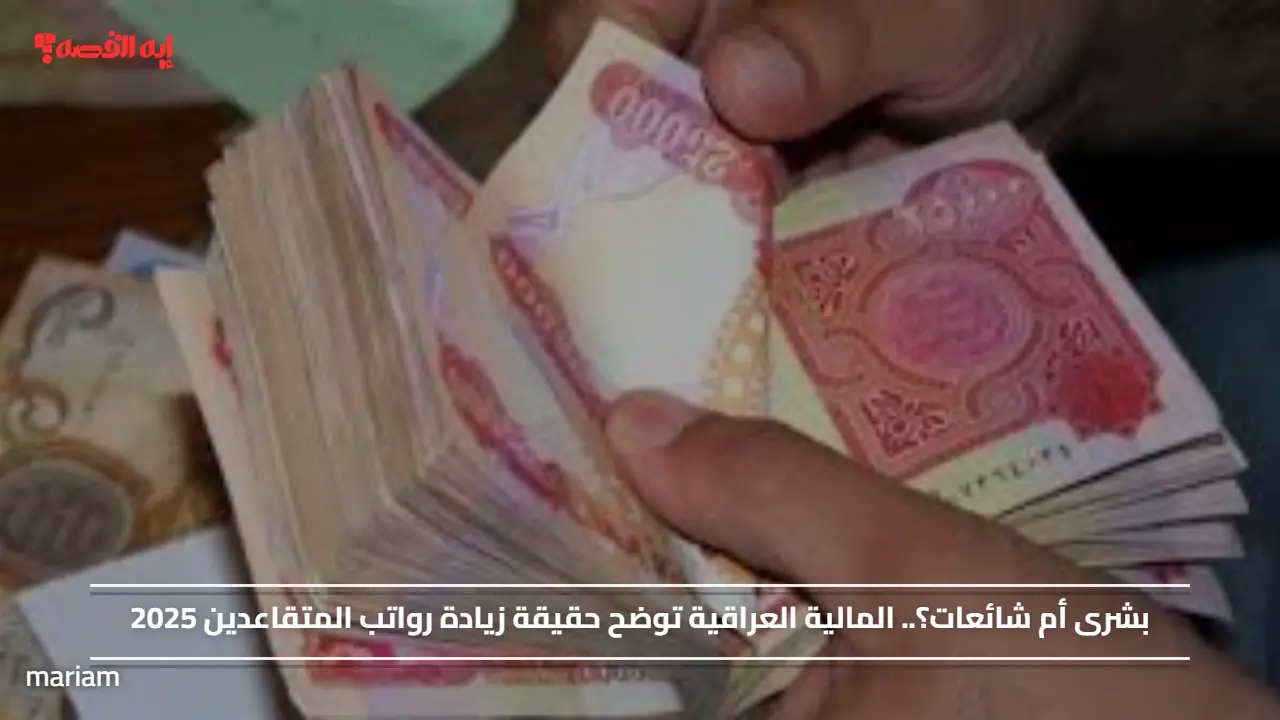 بشرى أم شائعات؟.. المالية العراقية توضح حقيقة زيادة رواتب المتقاعدين 2025